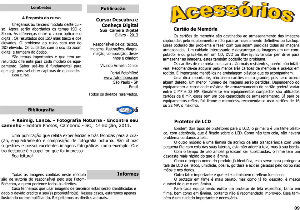 São temas importantes e que tem um resultado diferente para cada modelo de equipamento. Saber usá-los é fundamental para que seja possível obter capturas de qualidade. Bom curso!