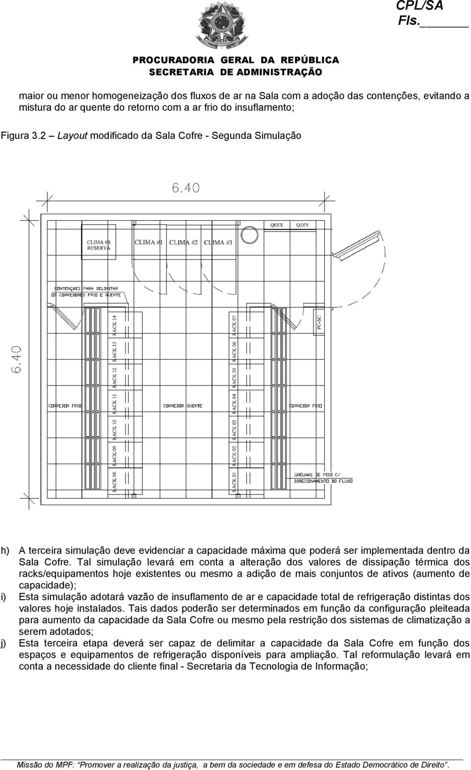 Tal simulação levará em conta a alteração dos valores de dissipação térmica dos racks/equipamentos hoje existentes ou mesmo a adição de mais conjuntos de ativos (aumento de capacidade); i) Esta