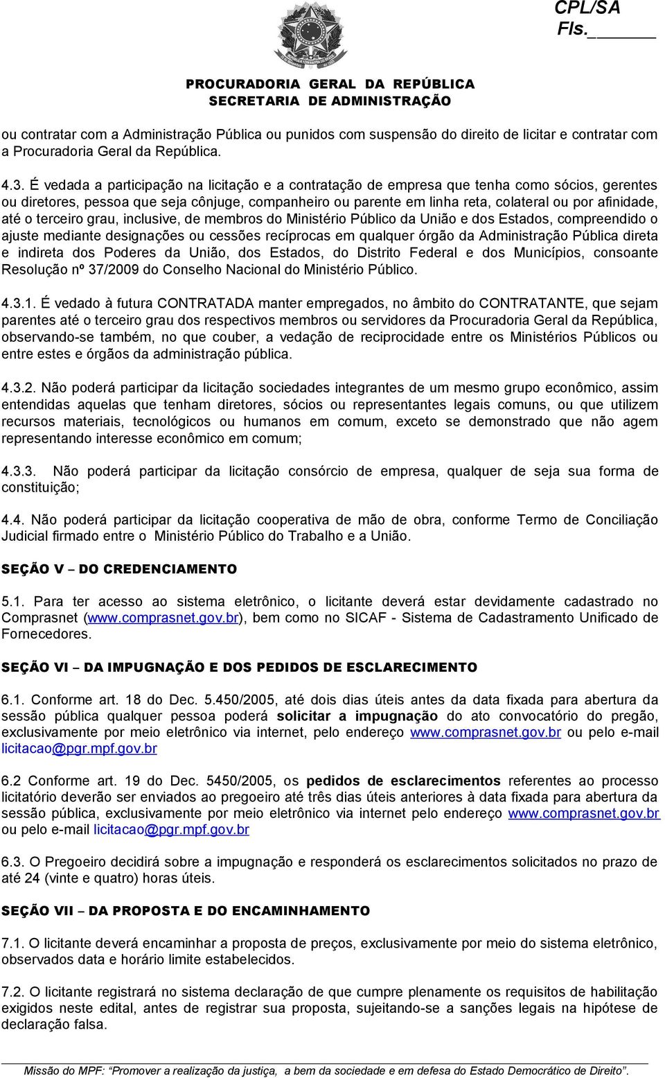 afinidade, até o terceiro grau, inclusive, de membros do Ministério Público da União e dos Estados, compreendido o ajuste mediante designações ou cessões recíprocas em qualquer órgão da Administração