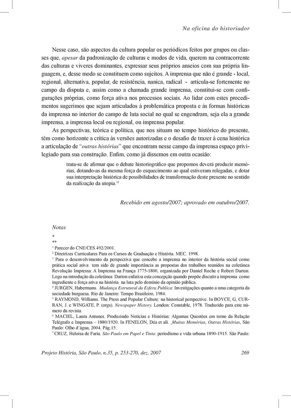 A imprensa que não é grande - local, regional, alternativa, popular, de resistência, nanica, radical - articula-se fortemente no campo da disputa e, assim como a chamada grande imprensa, constitui-se