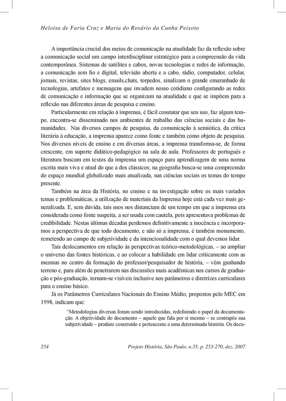 Sistemas de satélites e cabos, novas tecnologias e redes de informação, a comunicação sem fio e digital, televisão aberta e a cabo, rádio, computador, celular, jornais, revistas, sites blogs,