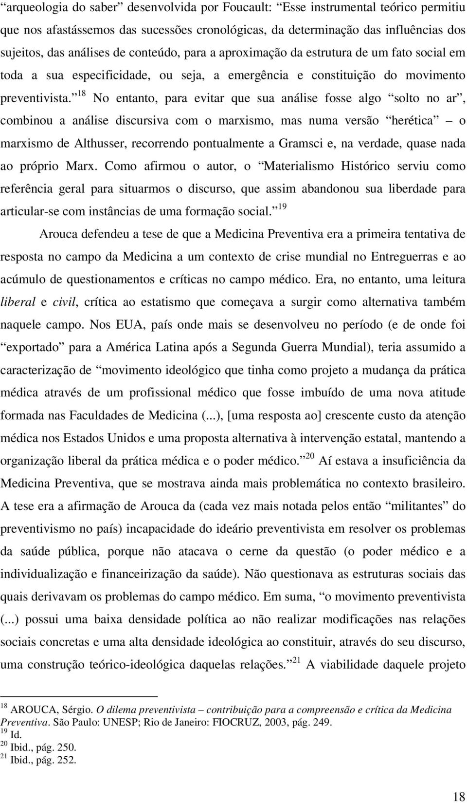 18 No entanto, para evitar que sua análise fosse algo solto no ar, combinou a análise discursiva com o marxismo, mas numa versão herética o marxismo de Althusser, recorrendo pontualmente a Gramsci e,