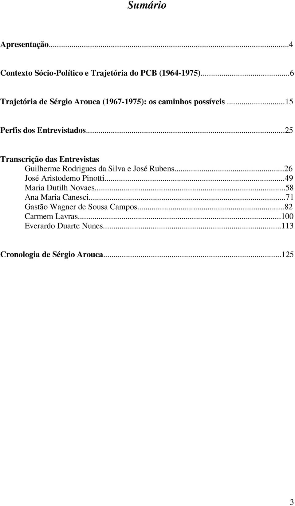 ..25 Transcrição das Entrevistas Guilherme Rodrigues da Silva e José Rubens...26 José Aristodemo Pinotti.