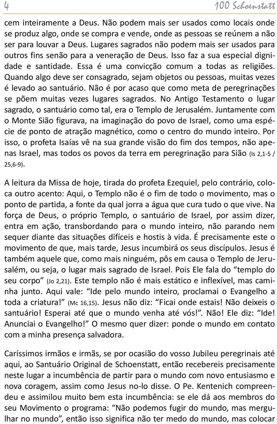 Quando algo deve ser consagrado, sejam objetos ou pessoas, muitas vezes é levado ao santuário. Não é por acaso que como meta de peregrinações se põem muitas vezes lugares sagrados.