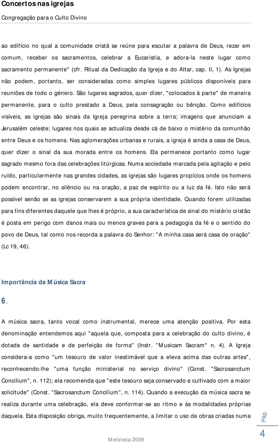 São lugares sagrados, quer dizer, "colocados à parte" de maneira permanente, para o culto prestado a Deus, pela consagração ou bênção.