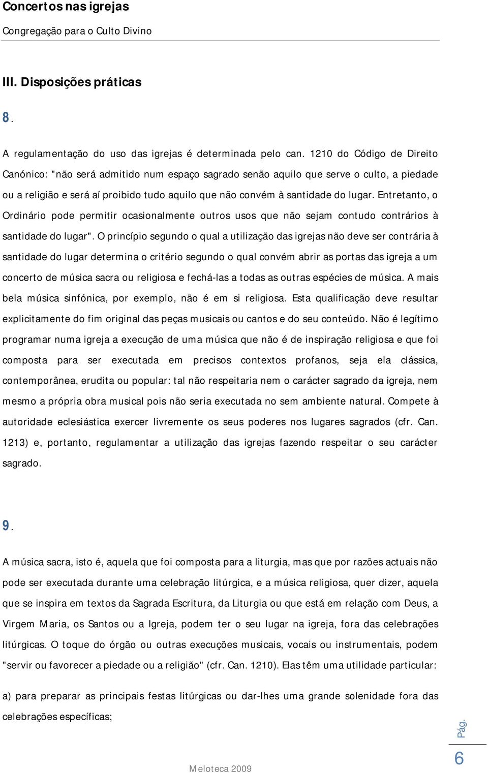 Entretanto, o Ordinário pode permitir ocasionalmente outros usos que não sejam contudo contrários à santidade do lugar".