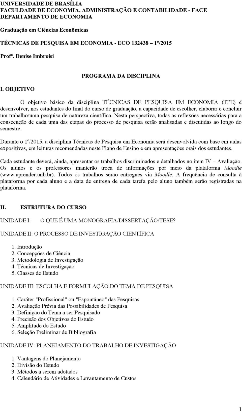 OBJETIVO PROGRAMA DA DISCIPLINA O objetivo básico da disciplina TÉCNICAS DE PESQUISA EM ECONOMIA (TPE) é desenvolver, nos estudantes do final do curso de graduação, a capacidade de escolher, elaborar