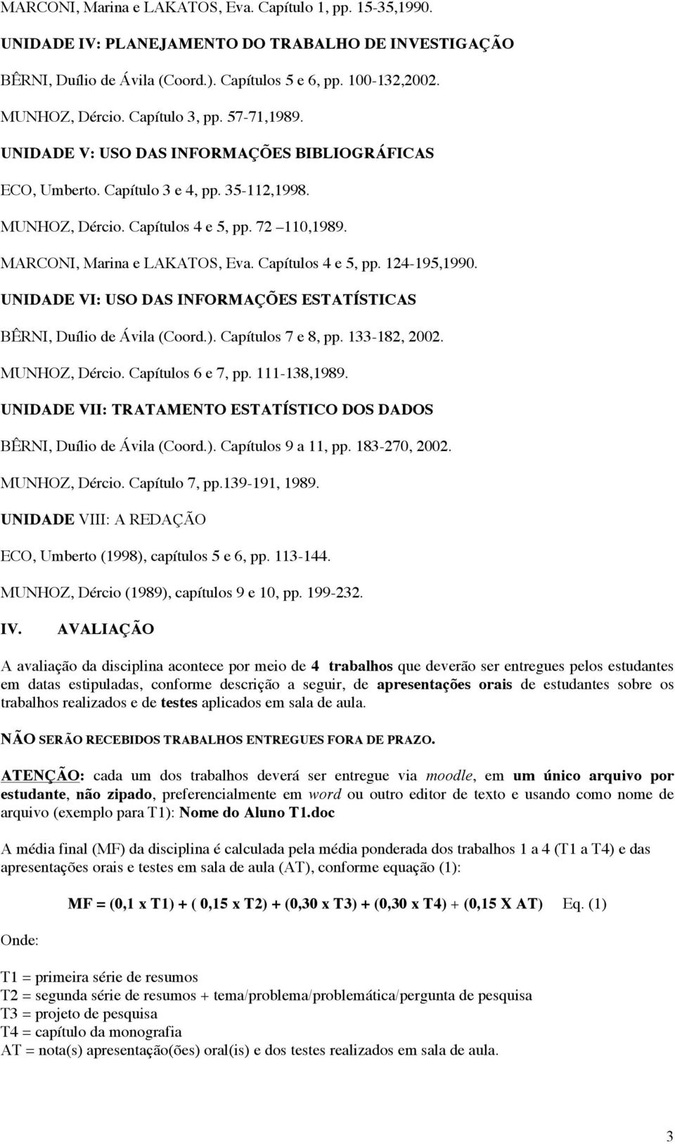 MARCONI, Marina e LAKATOS, Eva. Capítulos 4 e 5, pp. 124-195,1990. UNIDADE VI: USO DAS INFORMAÇÕES ESTATÍSTICAS BÊRNI, Duílio de Ávila (Coord.). Capítulos 7 e 8, pp. 133-182, 2002. MUNHOZ, Dércio.