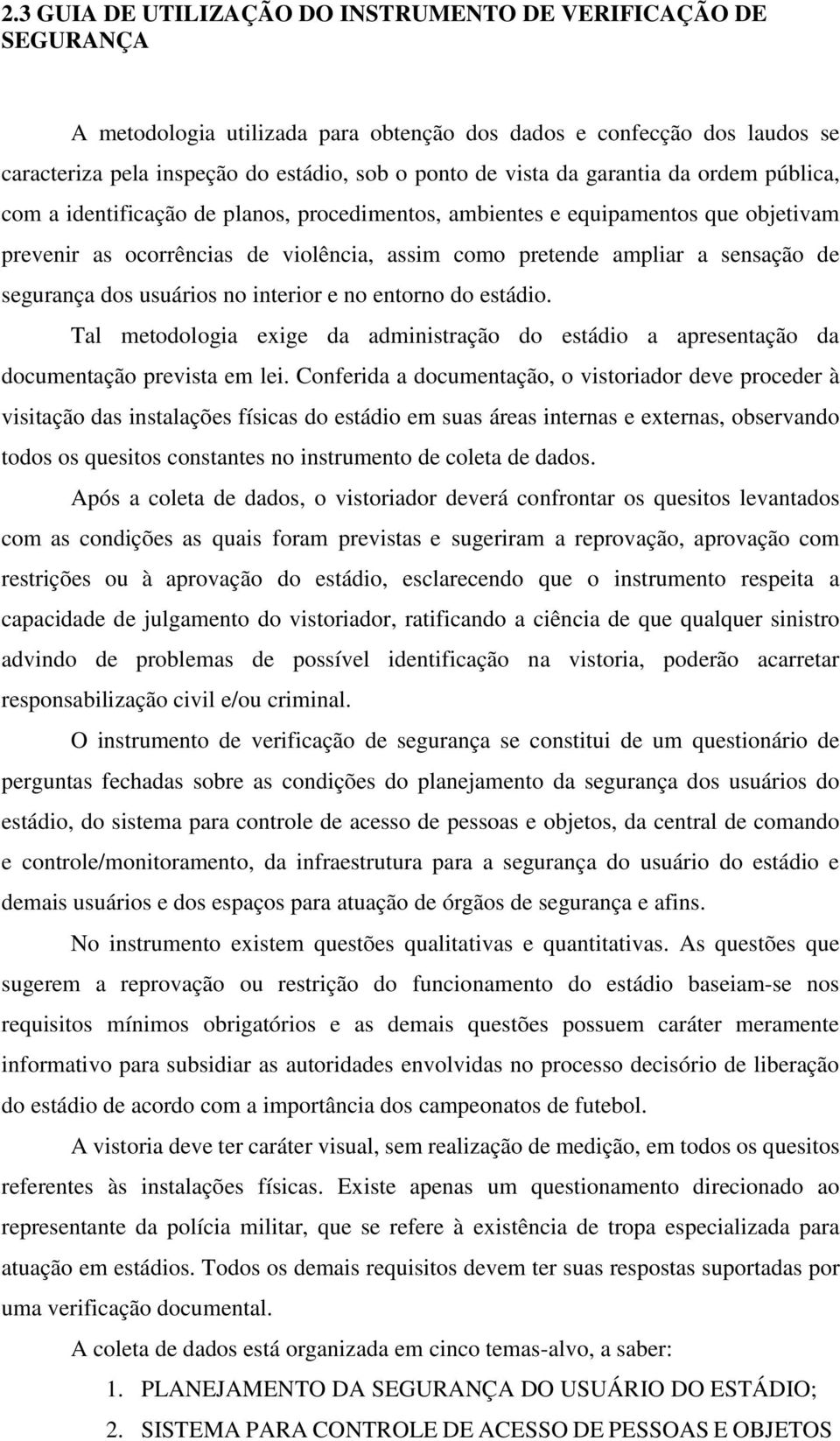 segurança dos usuários no interior e no entorno do estádio. Tal metodologia exige da administração do estádio a apresentação da documentação prevista em lei.