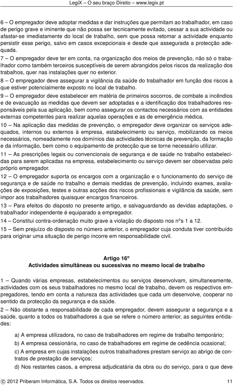 7 O empregador deve ter em conta, na organização dos meios de prevenção, não só o trabalhador como também terceiros susceptíveis de serem abrangidos pelos riscos da realização dos trabalhos, quer nas