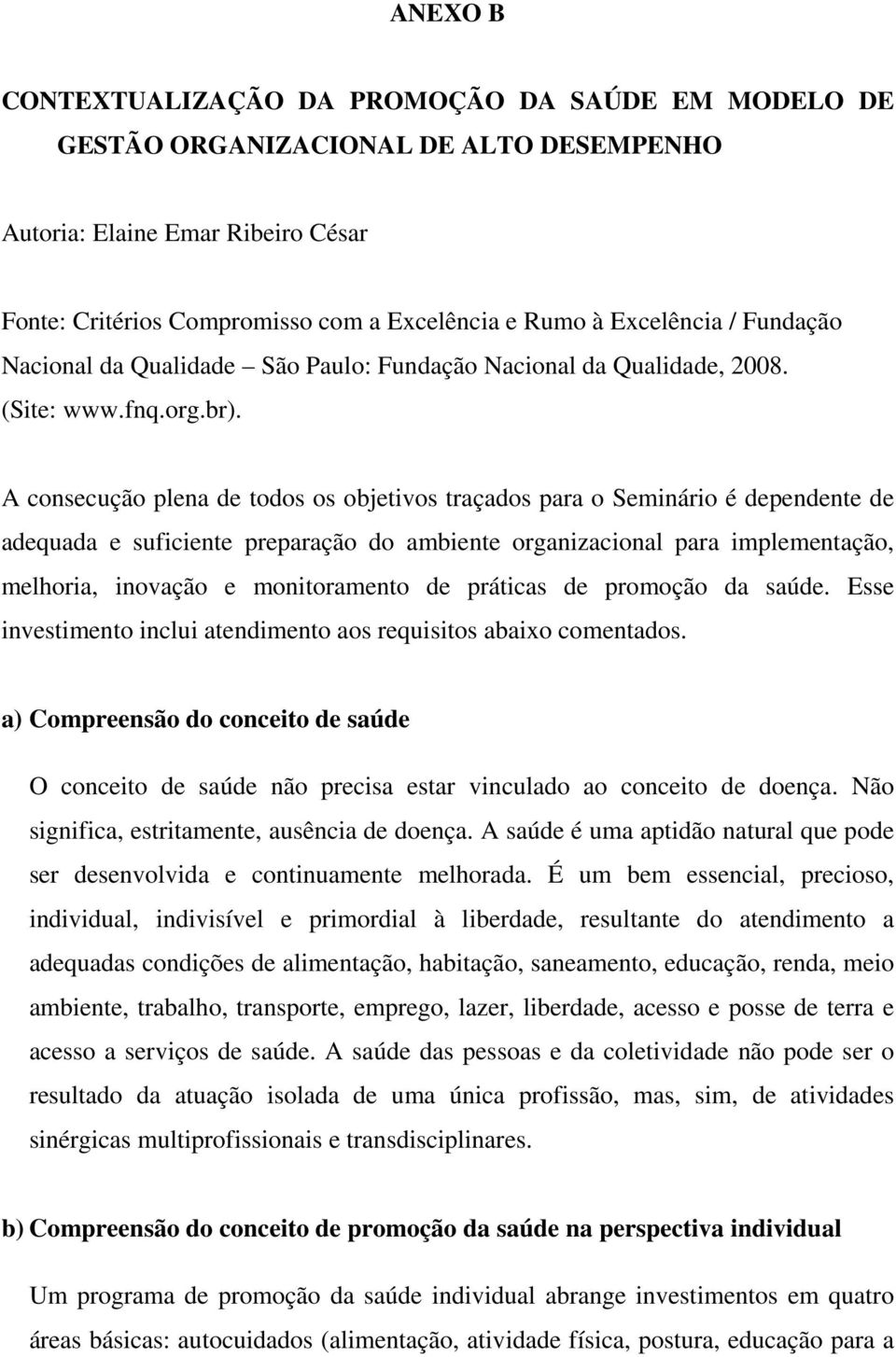 A consecução plena de todos os objetivos traçados para o Seminário é dependente de adequada e suficiente preparação do ambiente organizacional para implementação, melhoria, inovação e monitoramento