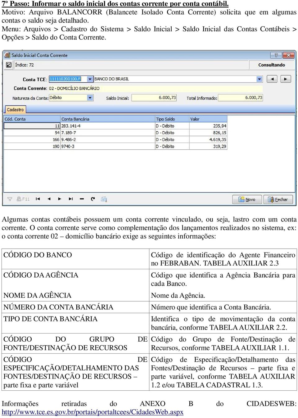 Algumas contas contábeis possuem um conta corrente vinculado, ou seja, lastro com um conta corrente.