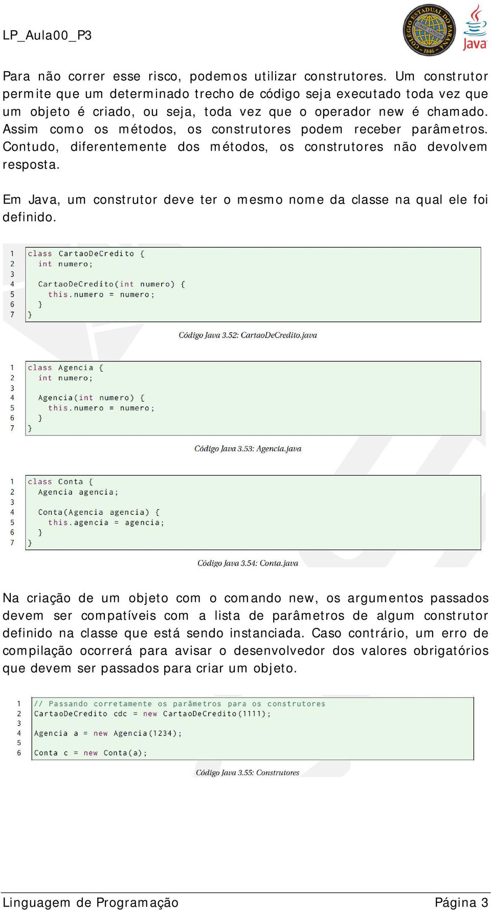 Assim como os métodos, os construtores podem receber parâmetros. Contudo, diferentemente dos métodos, os construtores não devolvem resposta.