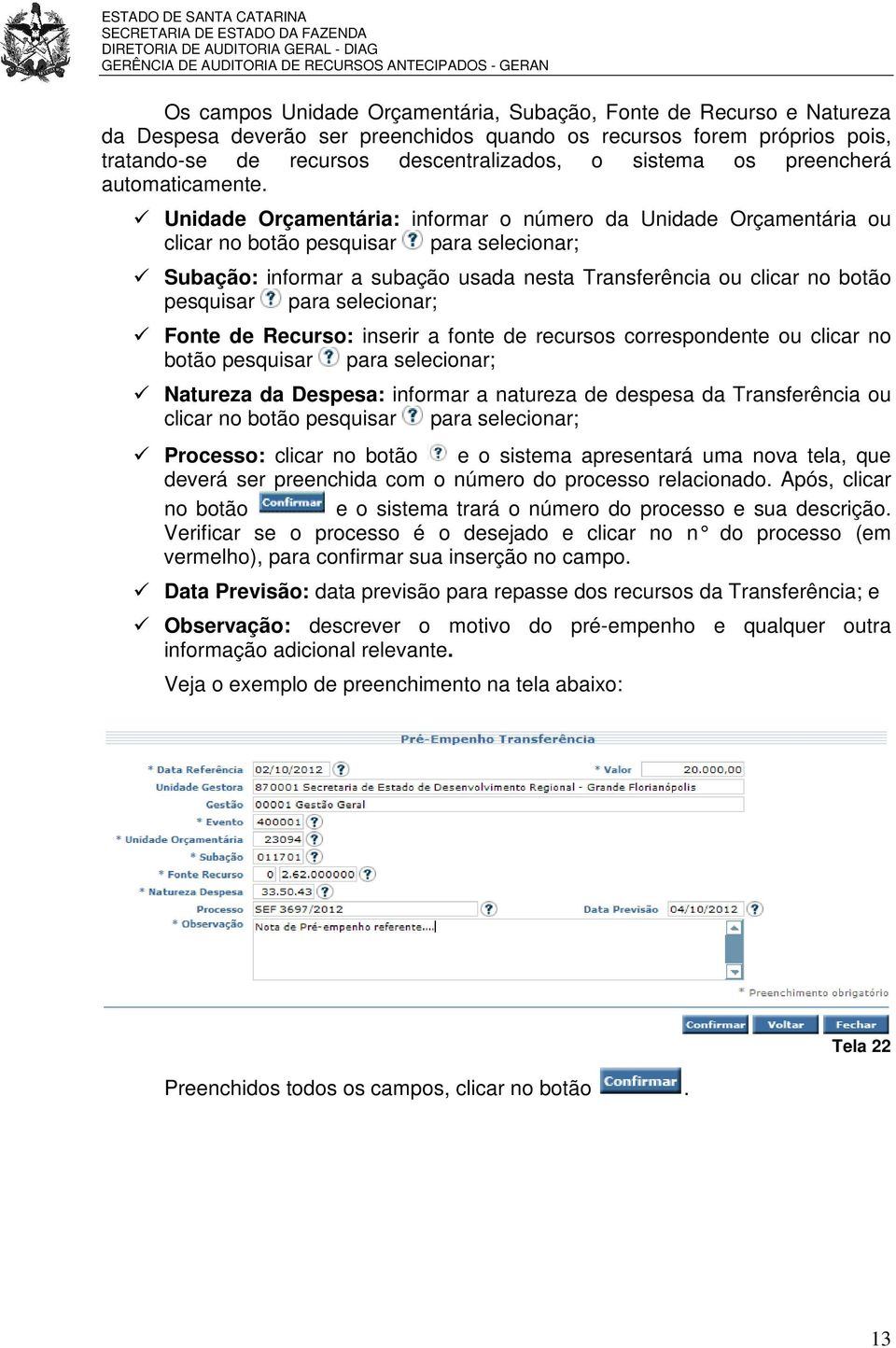 Unidade Orçamentária: informar o número da Unidade Orçamentária ou clicar no botão pesquisar para selecionar; Subação: informar a subação usada nesta Transferência ou clicar no botão pesquisar para