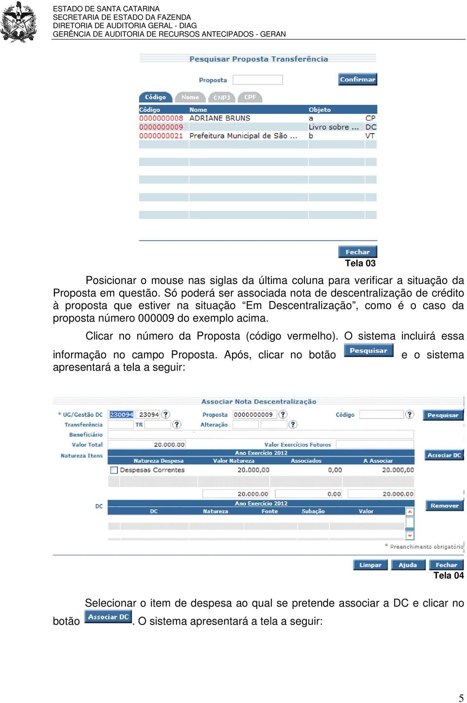 número 000009 do exemplo acima. Clicar no número da Proposta (código vermelho). O sistema incluirá essa informação no campo Proposta.