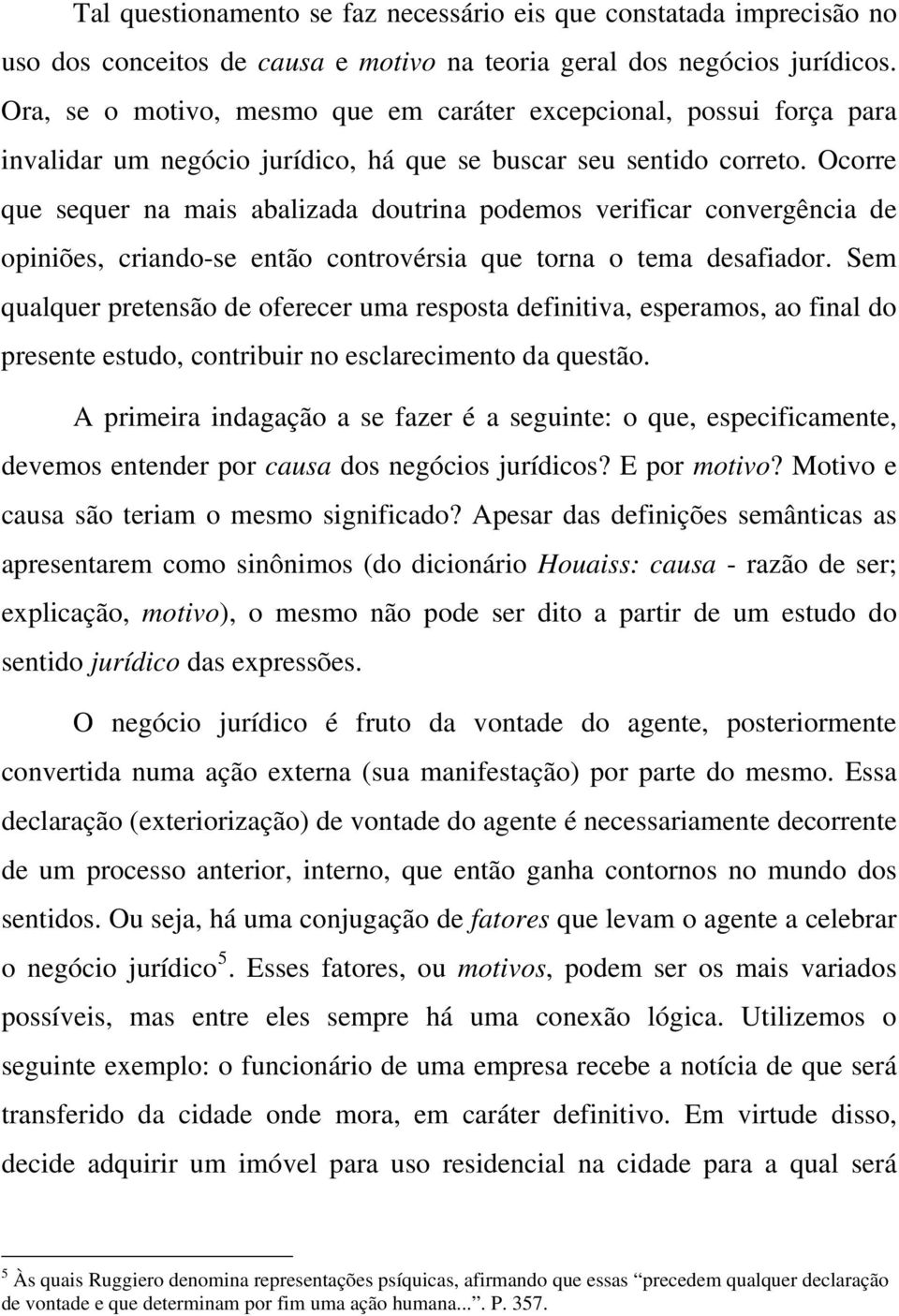 Ocorre que sequer na mais abalizada doutrina podemos verificar convergência de opiniões, criando-se então controvérsia que torna o tema desafiador.