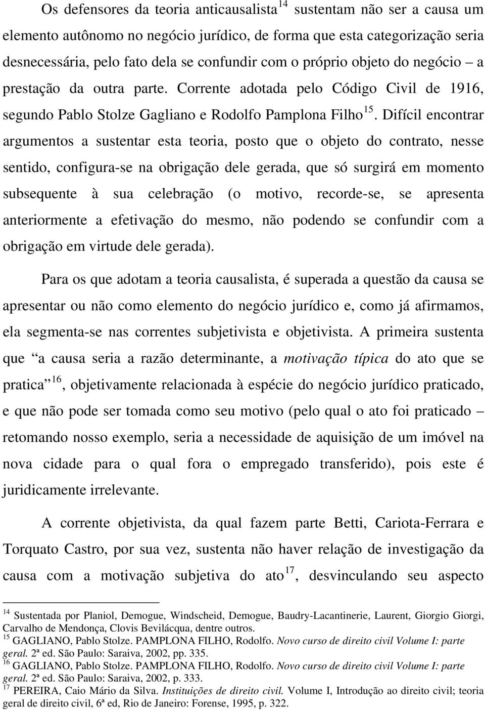 Difícil encontrar argumentos a sustentar esta teoria, posto que o objeto do contrato, nesse sentido, configura-se na obrigação dele gerada, que só surgirá em momento subsequente à sua celebração (o