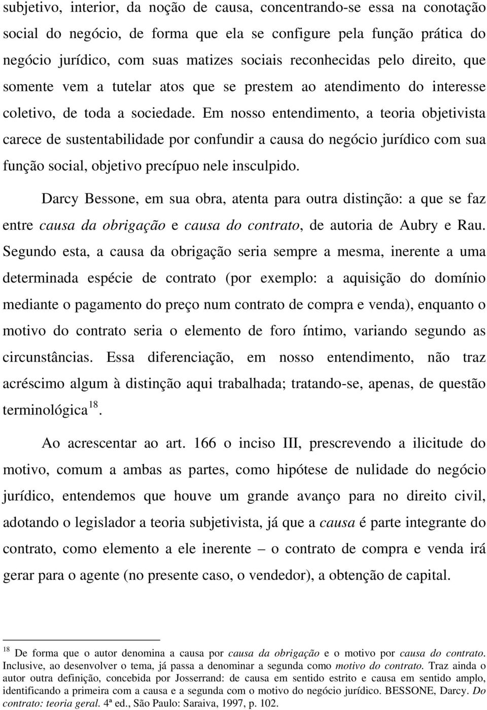 Em nosso entendimento, a teoria objetivista carece de sustentabilidade por confundir a causa do negócio jurídico com sua função social, objetivo precípuo nele insculpido.