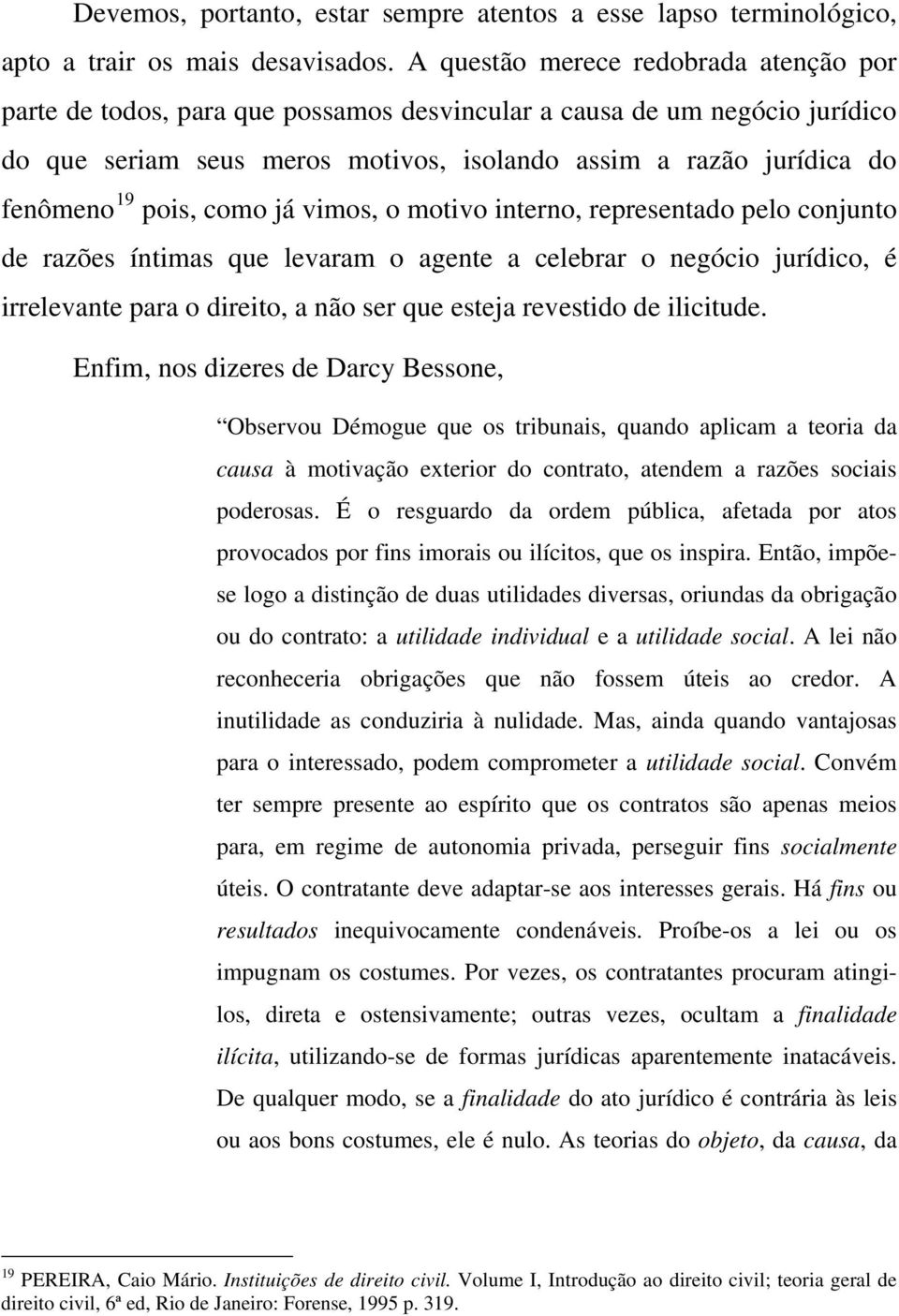 pois, como já vimos, o motivo interno, representado pelo conjunto de razões íntimas que levaram o agente a celebrar o negócio jurídico, é irrelevante para o direito, a não ser que esteja revestido de