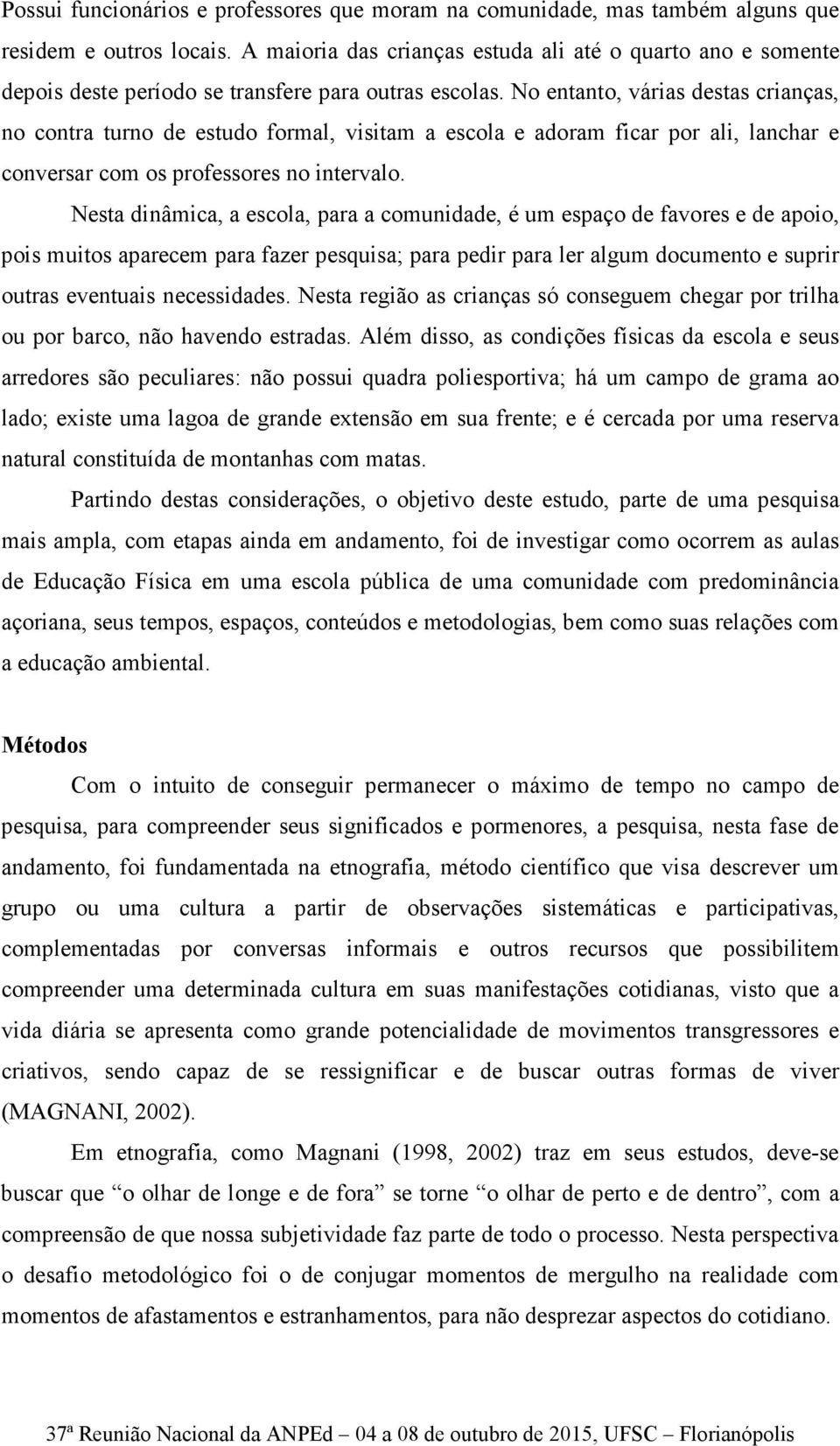 No entanto, várias destas crianças, no contra turno de estudo formal, visitam a escola e adoram ficar por ali, lanchar e conversar com os professores no intervalo.