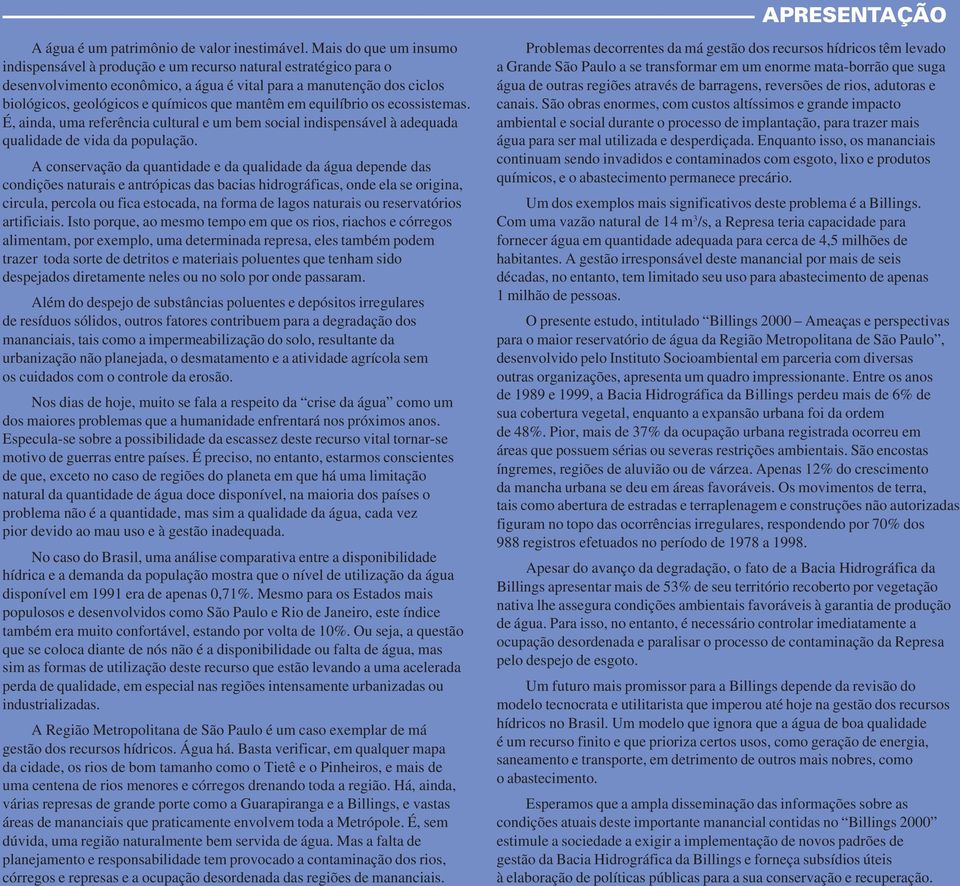 mantêm em equilíbrio os ecossistemas. É, ainda, uma referência cultural e um bem social indispensável à adequada qualidade de vida da população.