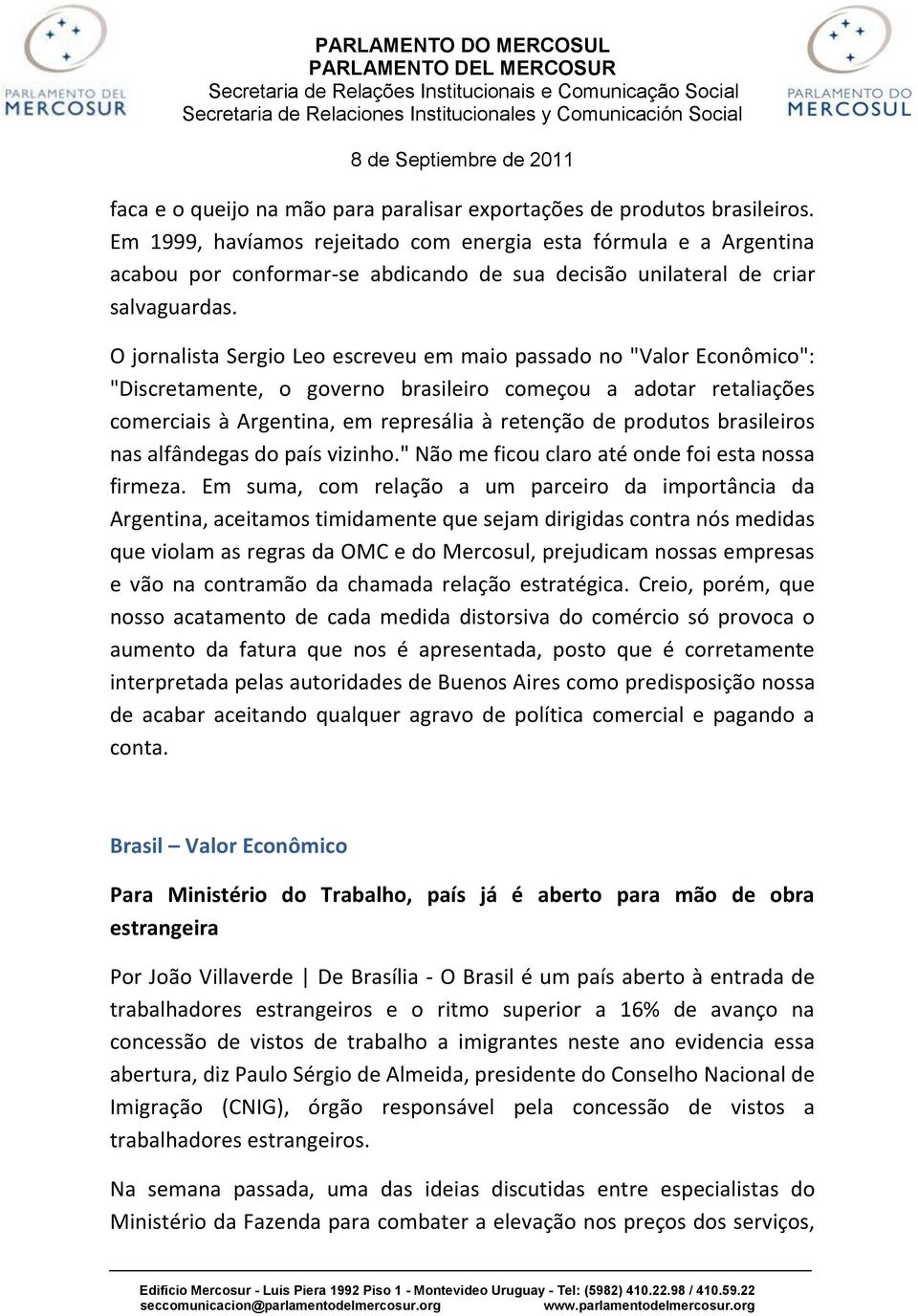 O jornalista Sergio Leo escreveu em maio passado no "Valor Econômico": "Discretamente, o governo brasileiro começou a adotar retaliações comerciais à Argentina, em represália à retenção de produtos