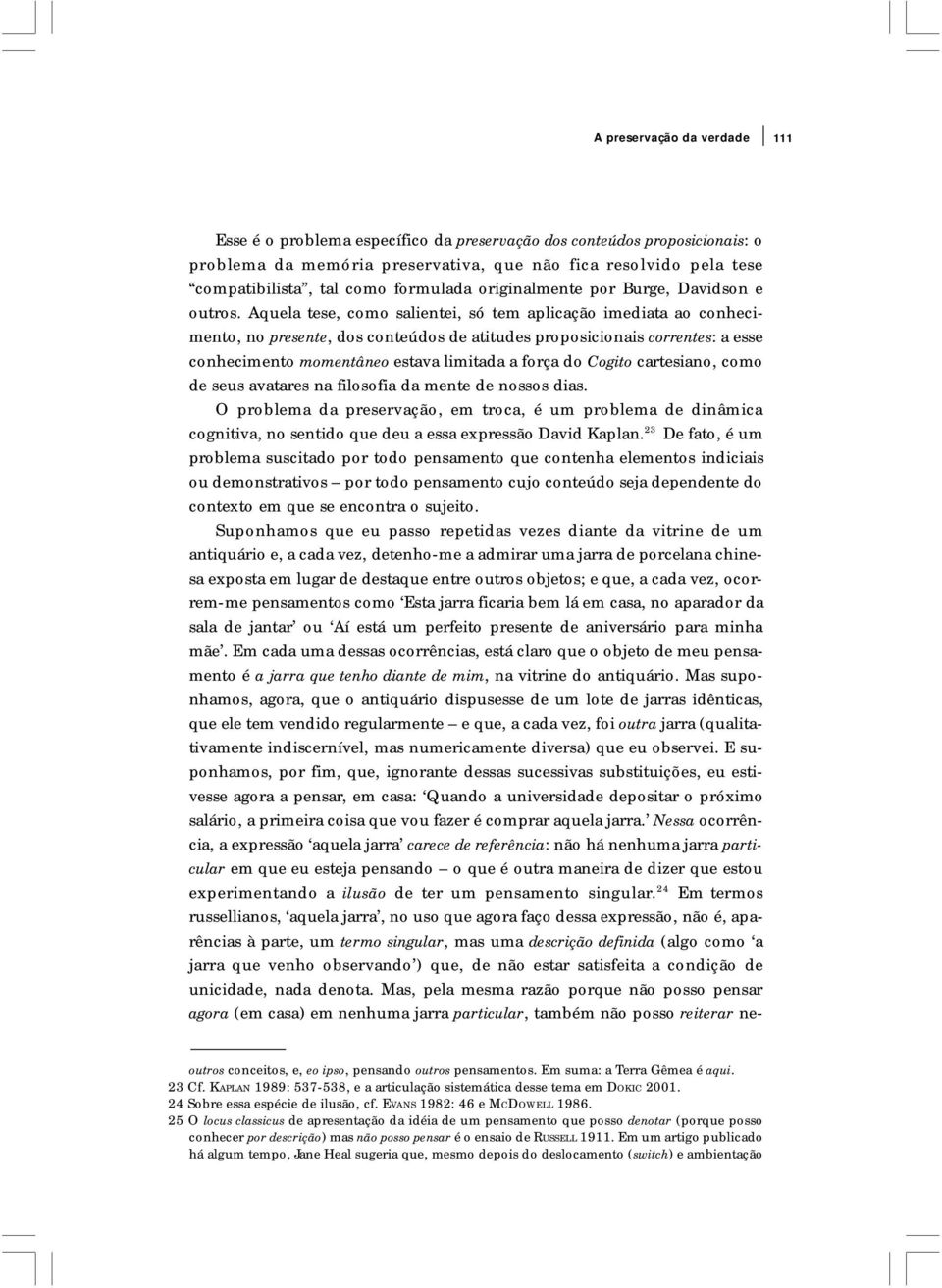 Aquela tese, como salientei, só tem aplicação imediata ao conhecimento, no presente, dos conteúdos de atitudes proposicionais correntes: a esse conhecimento momentâneo estava limitada a força do