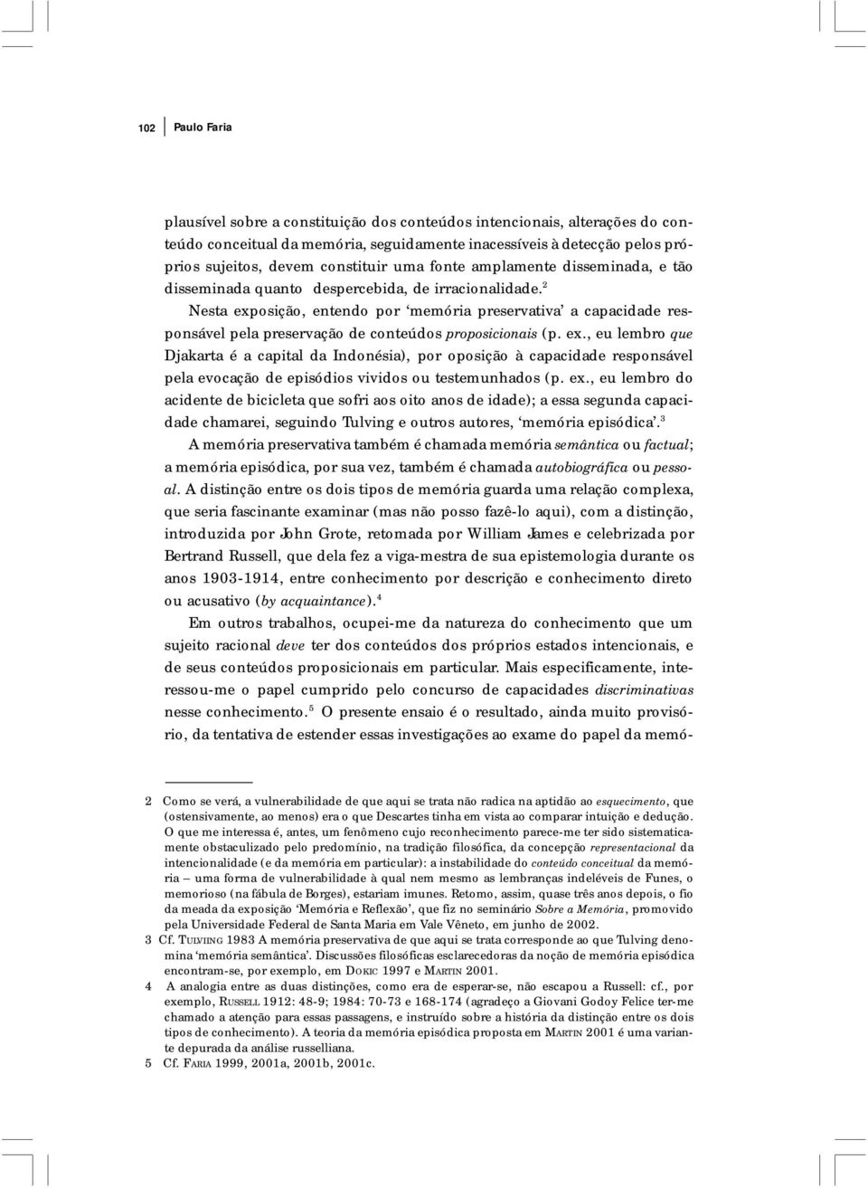 2 Nesta exposição, entendo por memória preservativa a capacidade responsável pela preservação de conteúdos proposicionais (p. ex., eu lembro que Djakarta é a capital da Indonésia), por oposição à capacidade responsável pela evocação de episódios vividos ou testemunhados (p.