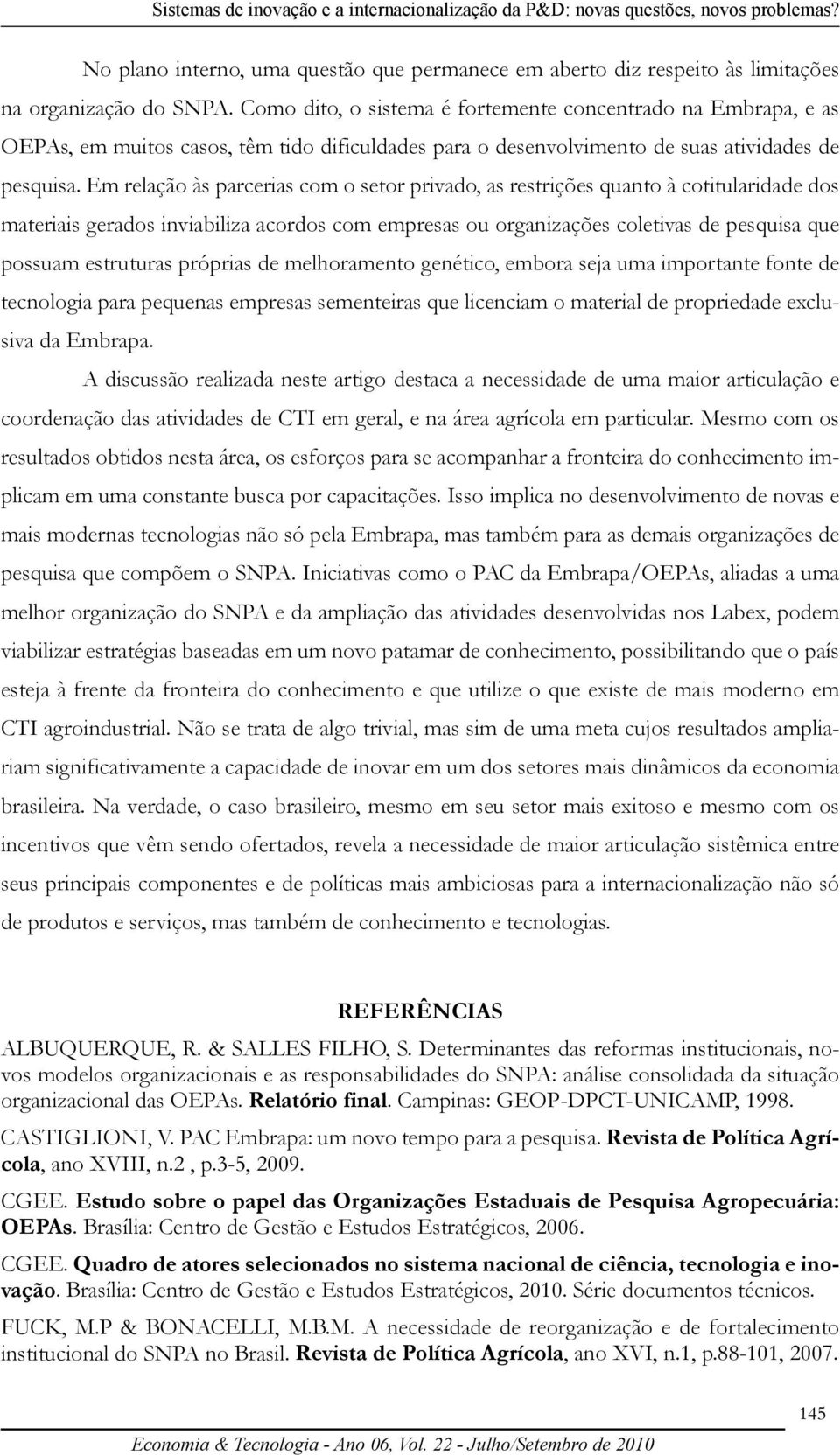 Em relação às parcerias com o setor privado, as restrições quanto à cotitularidade dos materiais gerados inviabiliza acordos com empresas ou organizações coletivas de pesquisa que possuam estruturas