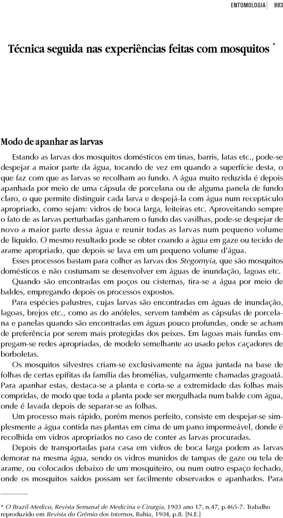 A água muito reduzida é depois apanhada por meio de uma cápsula de porcelana ou de alguma panela de fundo claro, o que permite distinguir cada larva e despejá-la com água num receptáculo apropriado,