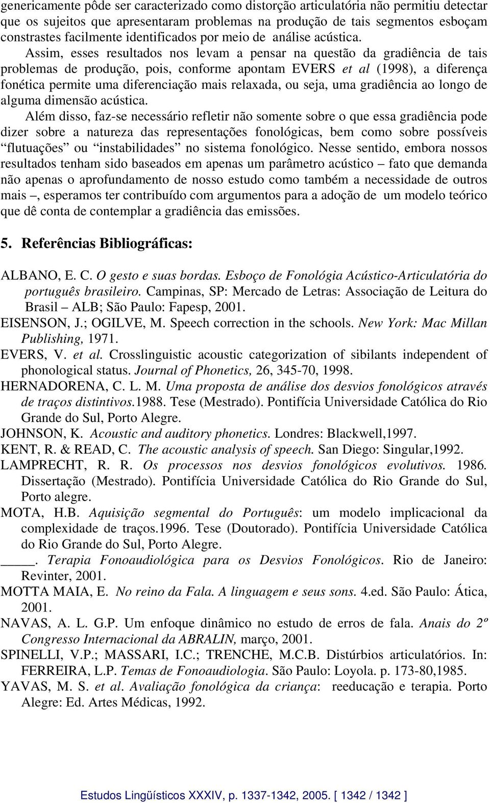 Assim, esses resultados nos levam a pensar na questão da gradiência de tais problemas de produção, pois, conforme apontam EVERS et al (1998), a diferença fonética permite uma diferenciação mais