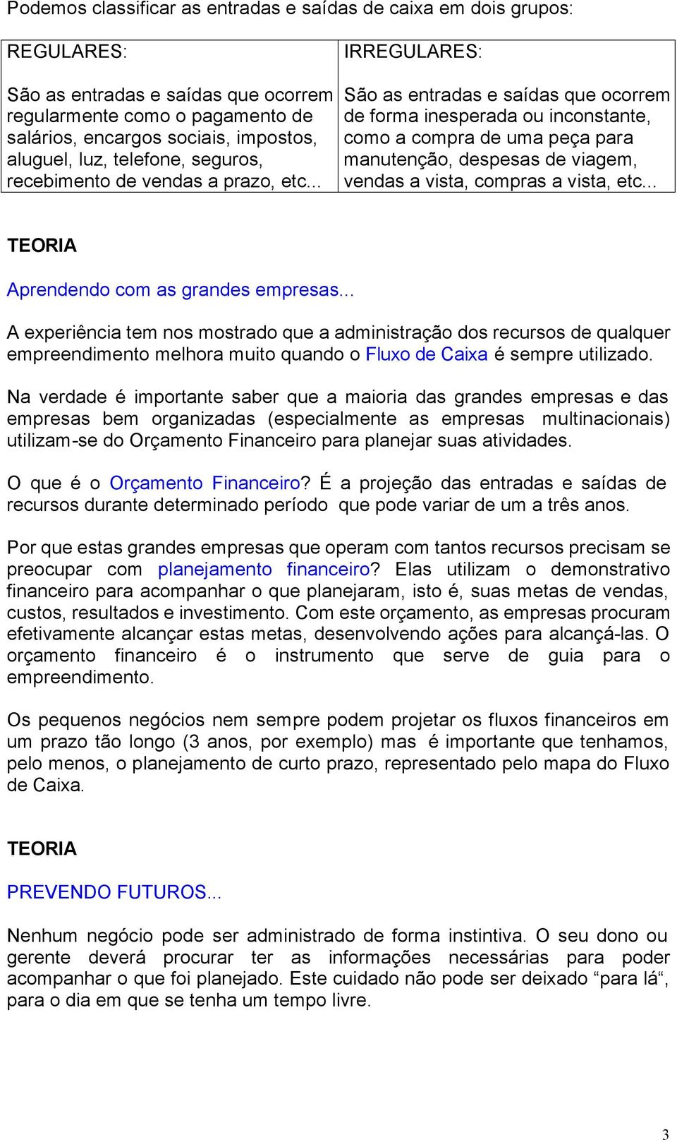 .. IRREGULARES: São as entradas e saídas que ocorrem de forma inesperada ou inconstante, como a compra de uma peça para manutenção, despesas de viagem, vendas a vista, compras a vista, etc.