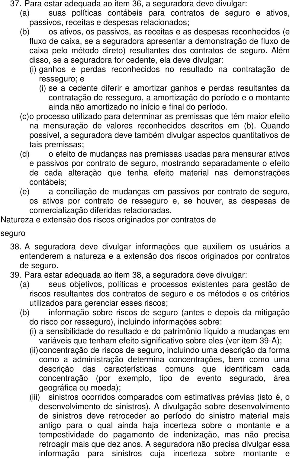 Além disso, se a seguradora for cedente, ela deve divulgar: (i) ganhos e perdas reconhecidos no resultado na contratação de resseguro; e (i) se a cedente diferir e amortizar ganhos e perdas