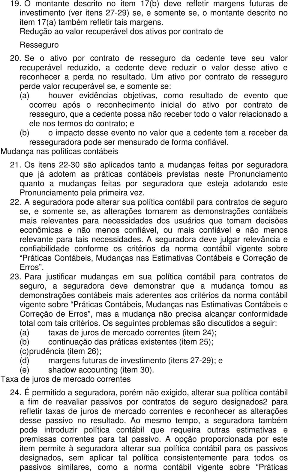 Se o ativo por contrato de resseguro da cedente teve seu valor recuperável reduzido, a cedente deve reduzir o valor desse ativo e reconhecer a perda no resultado.