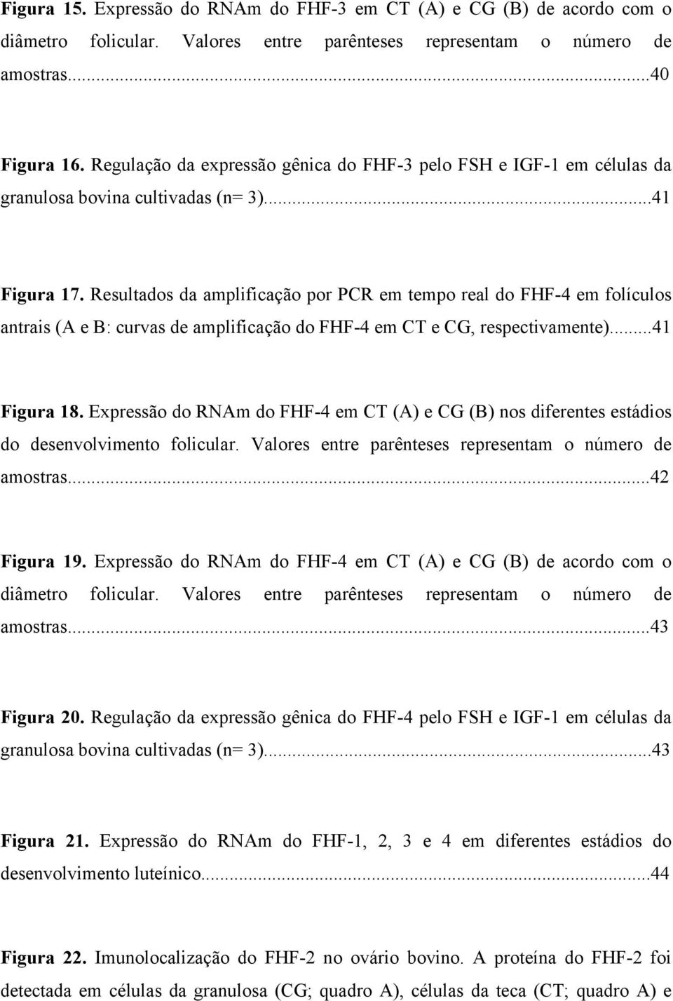 Resultados da amplificação por PCR em tempo real do FHF-4 em folículos antrais (A e B: curvas de amplificação do FHF-4 em CT e CG, respectivamente)...41 Figura 18.