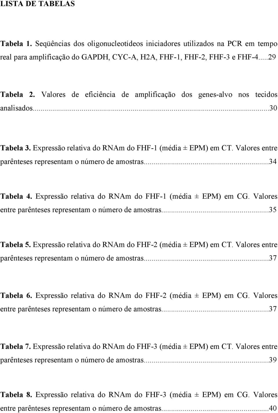 Valores entre parênteses representam o número de amostras...34 Tabela 4. Expressão relativa do RNAm do FHF-1 (média ± EPM) em CG. Valores entre parênteses representam o número de amostras...35 Tabela 5.