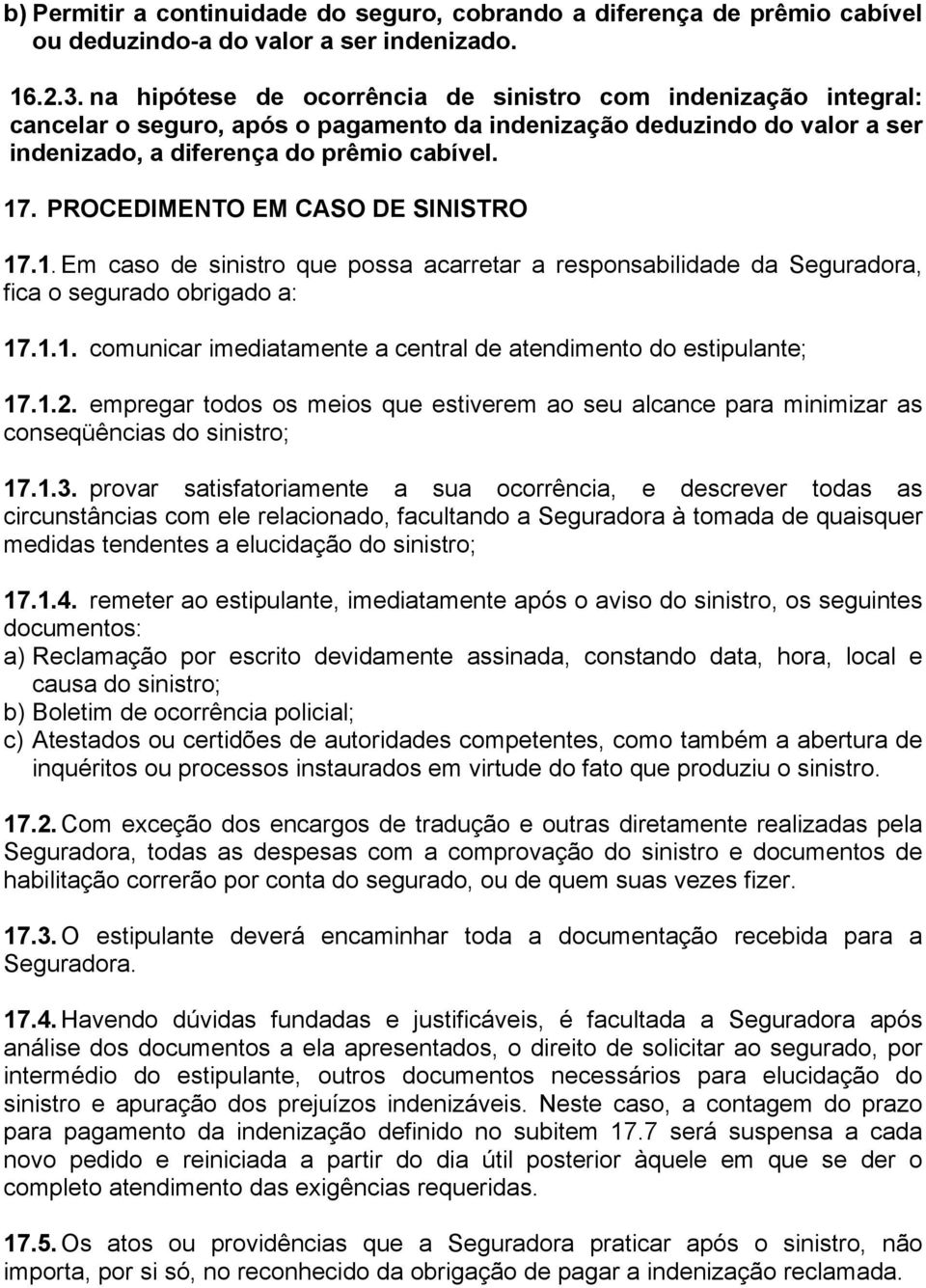 PROCEDIMENTO EM CASO DE SINISTRO 17.1. Em caso de sinistro que possa acarretar a responsabilidade da Seguradora, fica o segurado obrigado a: 17.1.1. comunicar imediatamente a central de atendimento do estipulante; 17.