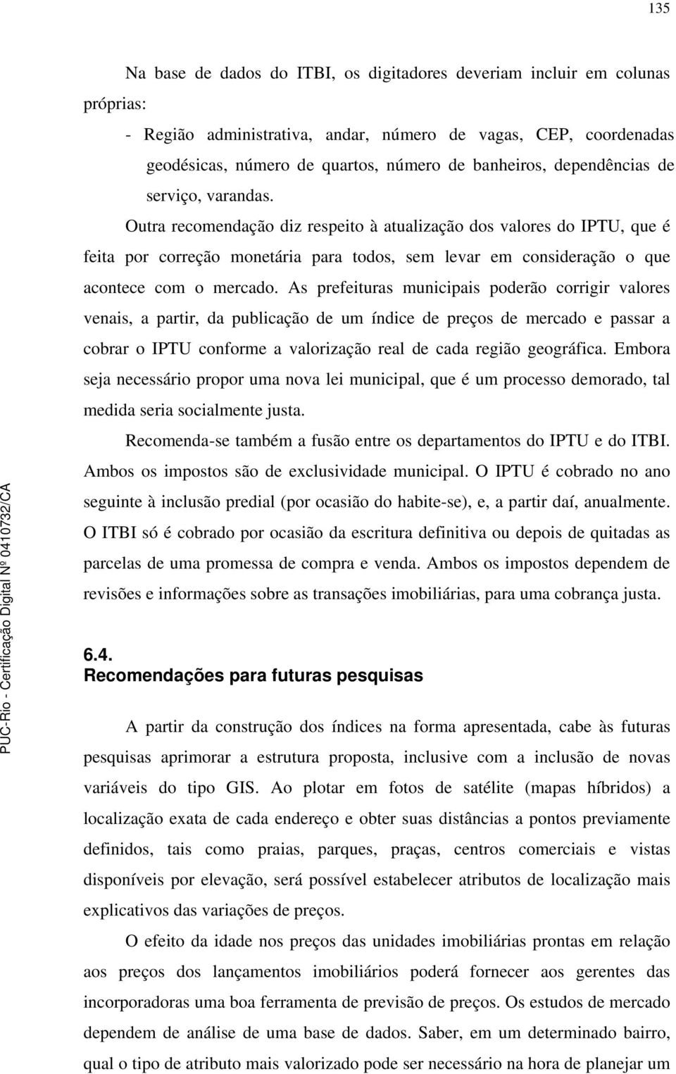 Outra recomendação diz respeito à atualização dos valores do IPTU, que é feita por correção monetária para todos, sem levar em consideração o que acontece com o mercado.