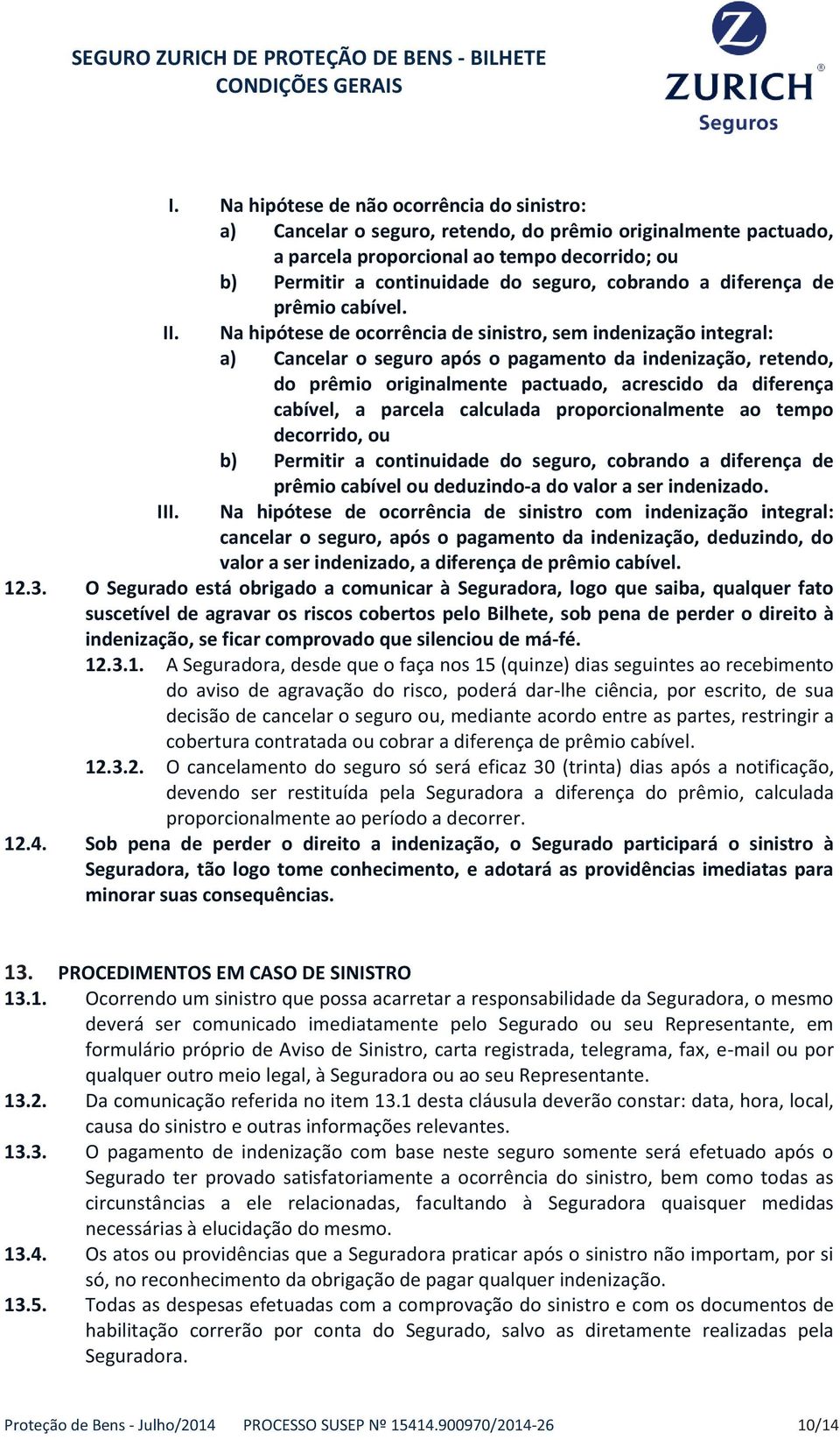 Na hipótese de ocorrência de sinistro, sem indenização integral: a) Cancelar o seguro após o pagamento da indenização, retendo, do prêmio originalmente pactuado, acrescido da diferença cabível, a