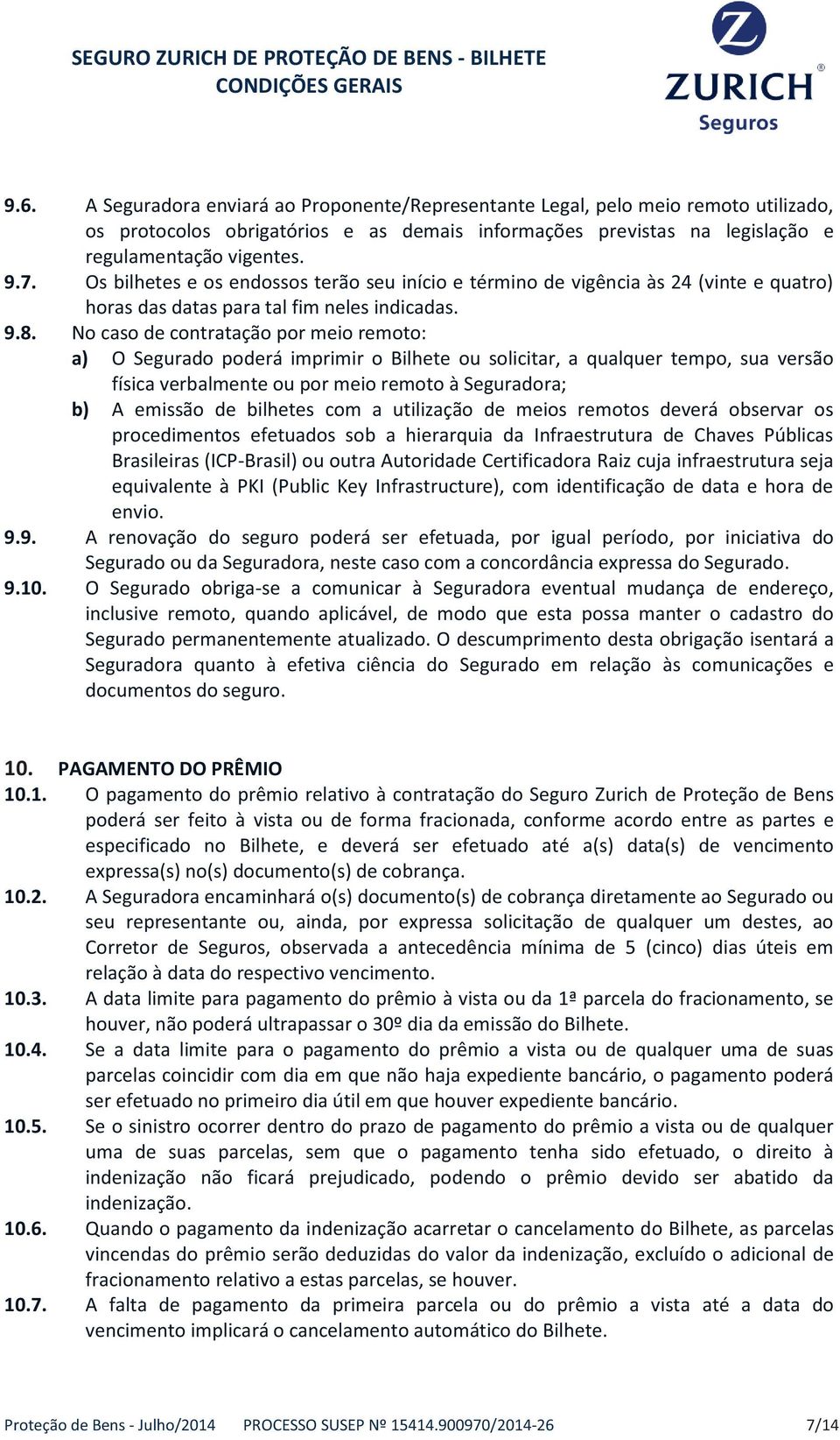 No caso de contratação por meio remoto: a) O Segurado poderá imprimir o Bilhete ou solicitar, a qualquer tempo, sua versão física verbalmente ou por meio remoto à Seguradora; b) A emissão de bilhetes