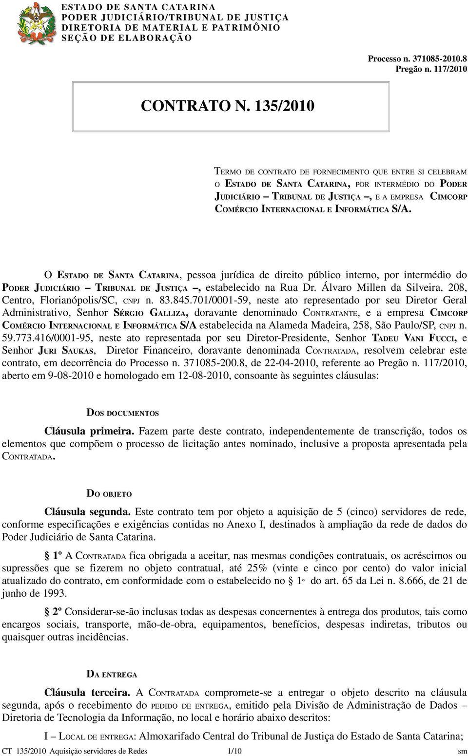 INFORMÁTICA S/A. O ESTADO DE SANTA CATARINA, pessoa jurídica de direito público interno, por intermédio do PODER JUDICIÁRIO TRIBUNAL DE JUSTIÇA, estabelecido na Rua Dr.