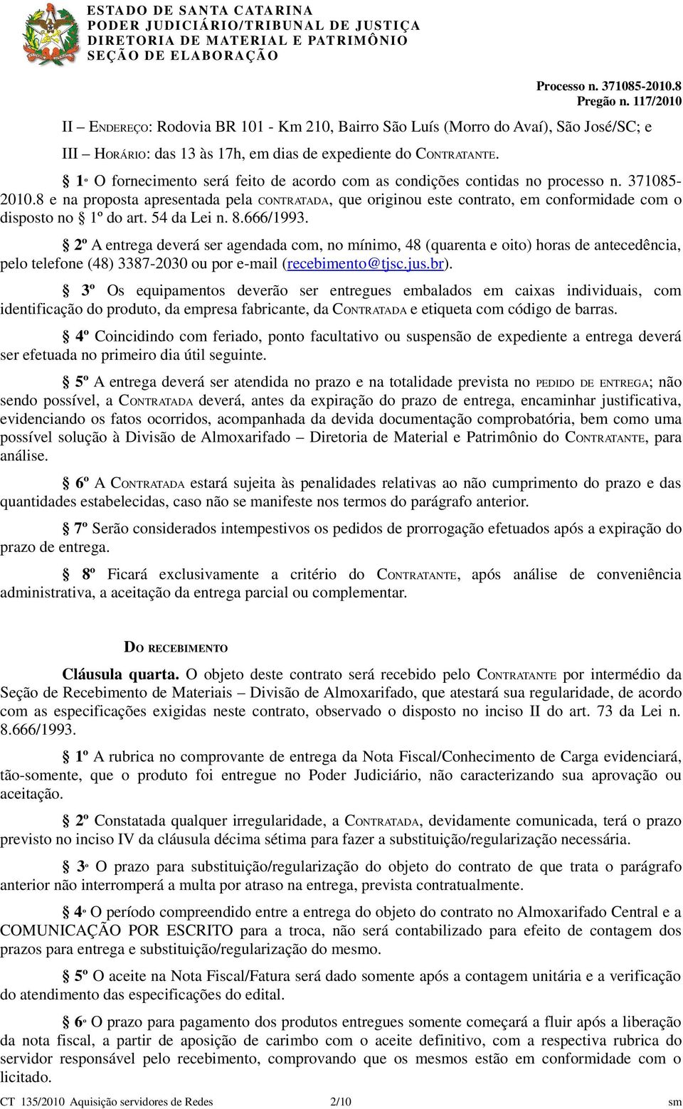 8 e na proposta apresentada pela CONTRATADA, que originou este contrato, em conformidade com o disposto no 1º do art. 54 da Lei n. 8.666/1993.