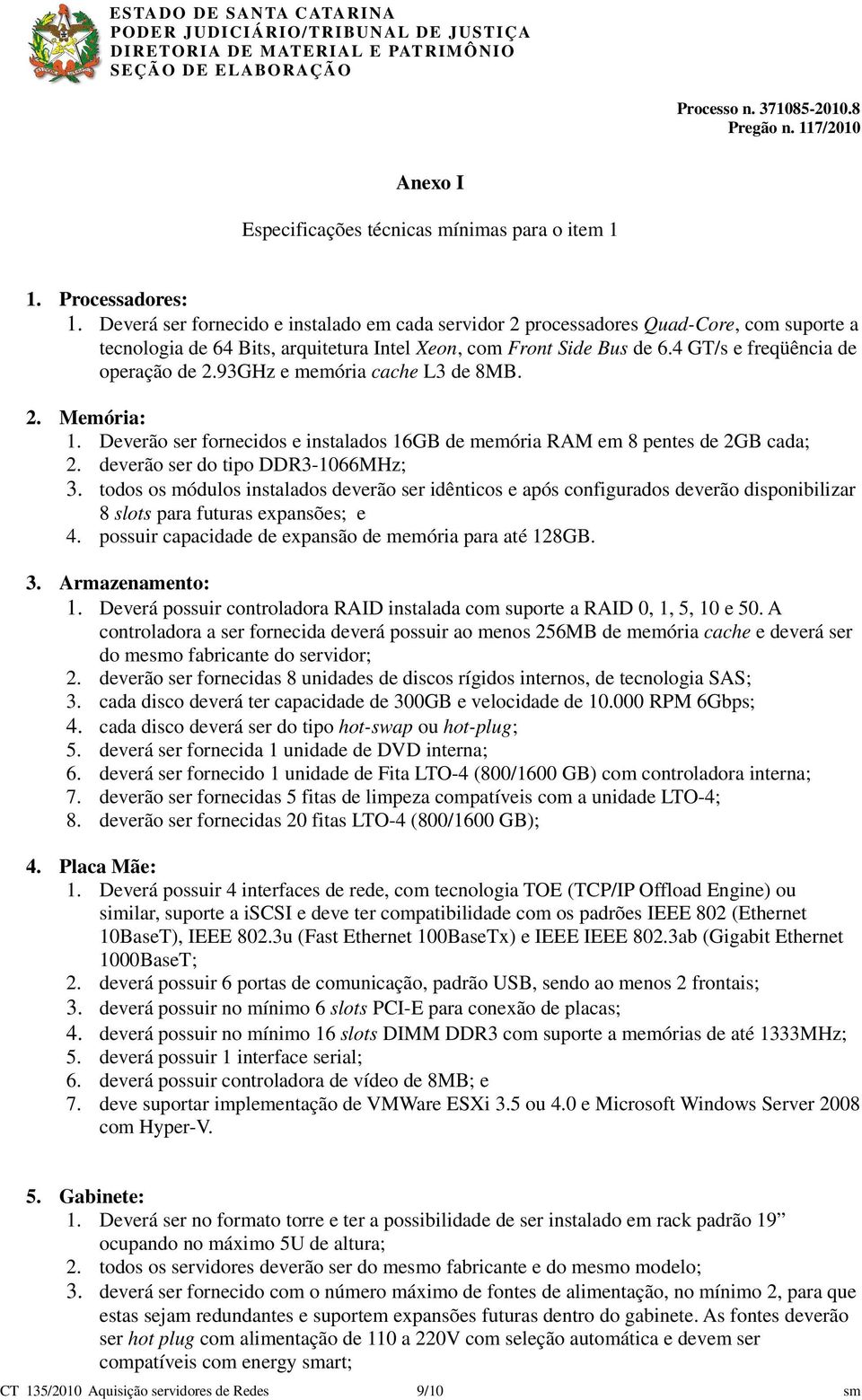 93GHz e memória cache L3 de 8MB. 2. Memória: 1. Deverão ser fornecidos e instalados 16GB de memória RAM em 8 pentes de 2GB cada; 2. deverão ser do tipo DDR3-1066MHz; 3.