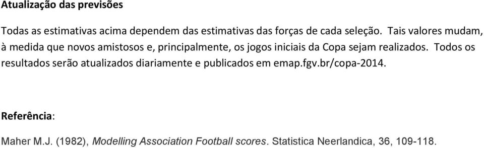 Tais valores mudam, à medida que novos amistosos e, principalmente, os jogos iniciais da Copa sejam