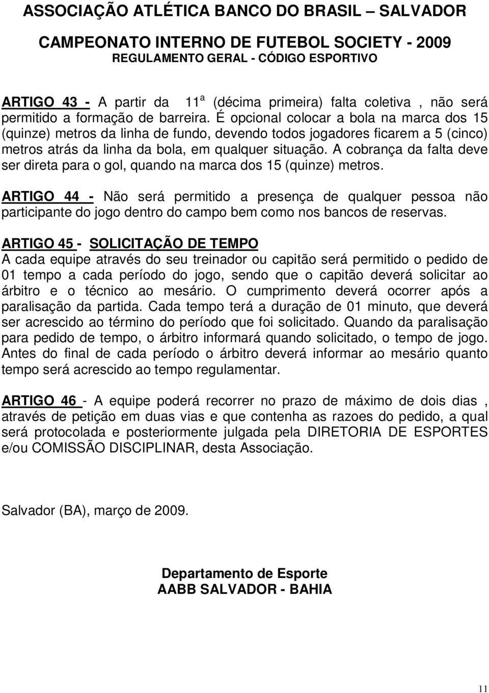 A cobrança da falta deve ser direta para o gol, quando na marca dos 15 (quinze) metros.