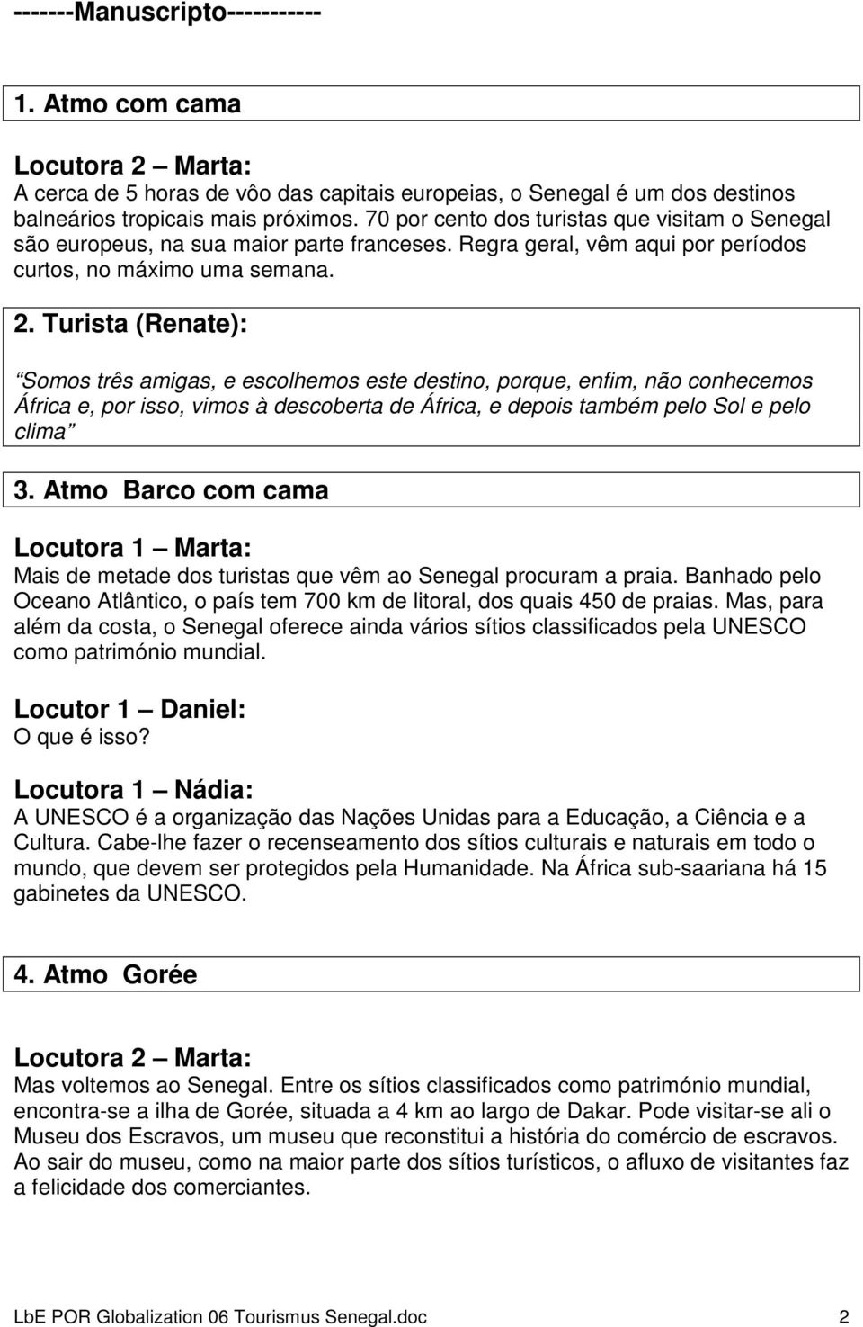 Turista (Renate): Somos três amigas, e escolhemos este destino, porque, enfim, não conhecemos África e, por isso, vimos à descoberta de África, e depois também pelo Sol e pelo clima 3.