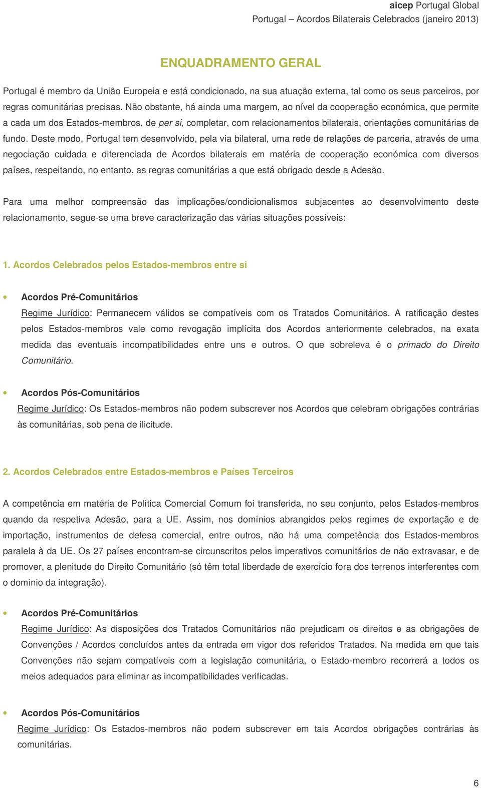 Deste modo, Portugal tem desenvolvido, pela via bilateral, uma rede de relações de parceria, através de uma negociação cuidada e diferenciada de Acordos bilaterais em matéria de cooperação económica