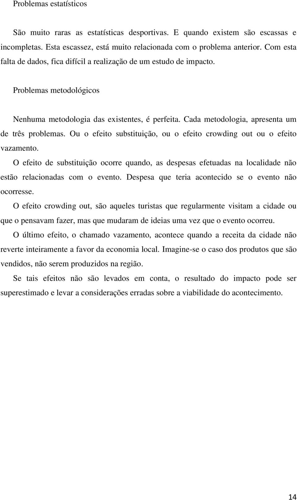 Ou o efeito substituição, ou o efeito crowding out ou o efeito vazamento. O efeito de substituição ocorre quando, as despesas efetuadas na localidade não estão relacionadas com o evento.