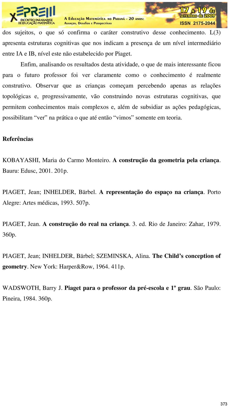 Enfim, analisando os resultados desta atividade, o que de mais interessante ficou para o futuro professor foi ver claramente como o conhecimento é realmente construtivo.