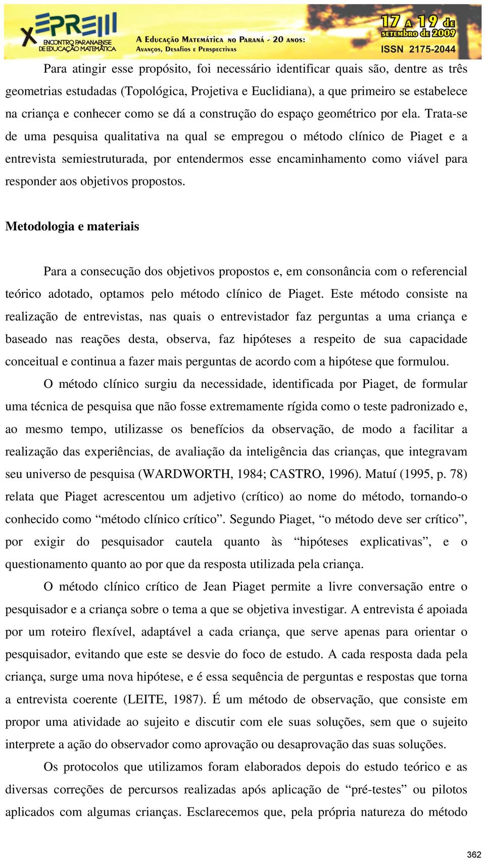 Trata-se de uma pesquisa qualitativa na qual se empregou o método clínico de Piaget e a entrevista semiestruturada, por entendermos esse encaminhamento como viável para responder aos objetivos